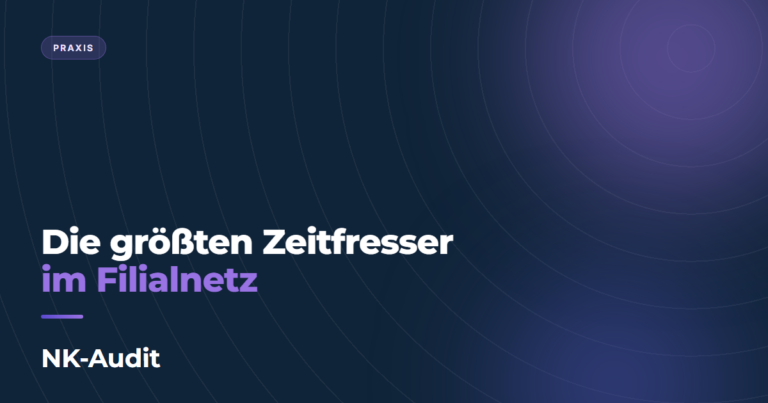 Die größten Zeitfresser im Filialnetz – NK-Audit